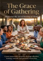 The Grace of Gathering: Mastering the Art of Hosting at Home