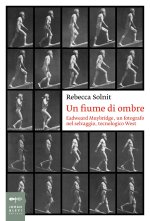 fiume di ombre. Eadweard Muybridge, un fotografo nel selvaggio, tecnologico West