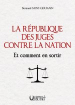 LA RÉPUBLIQUE DES JUGES CONTRE LA NATION Et comment en sortir