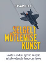 Selgelt mõtlemise kunst. Hävituslenduri ajatud reeglid raskete otsuste langetamiseks