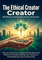 The Ethical Creator: Building a Sustainable Impact Business