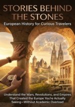 Stories Behind the Stones: European History for Curious Travelers