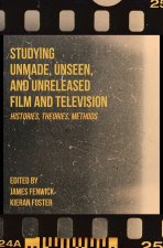 Studying Unmade, Unseen, and Unreleased Film and Television: Histories, Theories, Methods