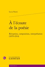 A l'écoute de la poésie - réception, composition, interprétation (1870-1914)