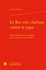 Le roi très chrétien contre le pape - ecrits antipapaux en francais sous le règn