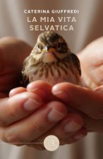 mia vita selvatica. Storie di recuperi, amore e libertà