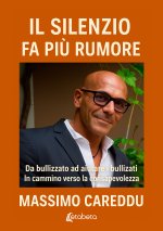 silenzio fa più rumore. Da bullizzato ad aiutare i bullizzati. In cammino verso la consapevolezza