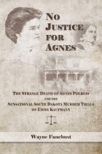 No Justice for Agnes – The Strange Death of Agnes Polreis and the Sensational South Dakota Murder Trials of Emma Kaufmann