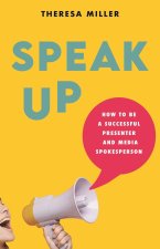 Speak Up – How to Be a Successful Presenter and Media Spokesperson
