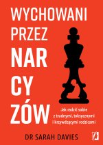 Wychowani przez narcyzów. Jak radzić sobie z trudnymi, toksycznymi i krzywdzącymi rodzicami