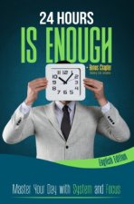 24 HOURS IS ENOUGH: Master Your Day with System and Focus
