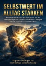 Selbstwert im Alltag stärken: Tägliche Übungen für nachhaltige Selbstachtung
