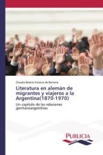 Literatura en alemán de migrantes y viajeros a la Argentina(1870-1970)
