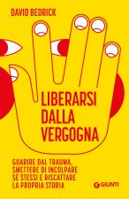 Liberarsi dalla vergogna. Guarire dal trauma, smettere di incolpare sé stessi e riscattare la propria storia