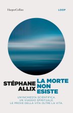 morte non esiste. Un'inchiesta scientifica. Un viaggio spirituale. Le prove della vita oltre la vita