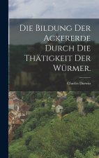 Die Bildung der Ackererde durch die Thätigkeit der Würmer.