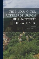 Die Bildung der Ackererde durch die Thätigkeit der Würmer.