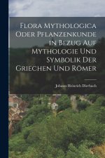 Flora Mythologica oder Pflanzenkunde in Bezug auf Mythologie und Symbolik der Griechen und Römer