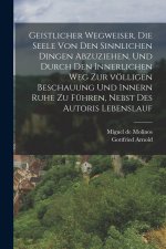 Geistlicher Wegweiser, Die Seele von den sinnlichen Dingen abzuziehen, und durch den innerlichen Weg zur völligen Beschauung und innern Ruhe zu führen