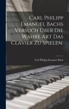 Carl Philipp Emanuel Bachs Versuch über die Wahre Art das Clavier zu Spielen.