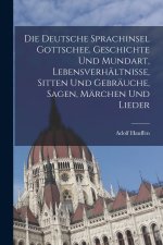 Die deutsche Sprachinsel Gottschee. Geschichte und Mundart, Lebensverhältnisse, Sitten und Gebräuche, Sagen, Märchen und Lieder