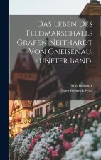 Das Leben des Feldmarschalls Grafen Neithardt von Gneisenau. Fünfter Band.