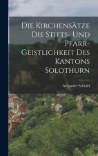 Die Kirchensätze die Stifts- und Pfarr- Geistlichkeit des Kantons Solothurn