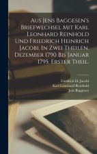 Aus Jens Baggesen's Briefwechsel mit Karl Leonhard Reinhold und Friedrich Heinrich Jacobi. In zwei Theilen. Dezember 1790 Bis Januar 1795. Erster Thei