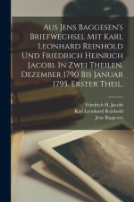 Aus Jens Baggesen's Briefwechsel mit Karl Leonhard Reinhold und Friedrich Heinrich Jacobi. In zwei Theilen. Dezember 1790 Bis Januar 1795. Erster Thei