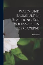 Wald- Und Baumkult in Beziehung Zur Volksmedizin Oberbayerns