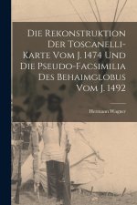 Die Rekonstruktion Der Toscanelli-Karte Vom J. 1474 Und Die Pseudo-Facsimilia Des Behaimglobus Vom J. 1492