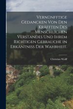 Vernünfftige Gedancken von den Kräfften des menschlichen Verstandes und ihrem richtigen Gebrauche in Erkäntniss der Wahrheit.