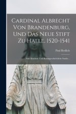 Cardinal Albrecht Von Brandenburg, Und Das Neue Stift Zu Halle. 1520-1541