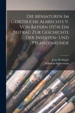 Die Miniaturen im Gebetbuche Albrechts V. von Bayern (1574) Ein Beitrag zur Geschichte der Insekten- und Pflanzenkunde