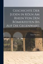 Geschichte der Juden in Köln am Rhein von den Römerzeiten bis auf die Gegenwart.