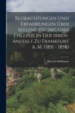 Beobachtungen Und Erfahrungen Über Seelenstörung Und Epilepsie In Der Irren-anstalt Zu Frankfurt A. M. (1851 - 1858)
