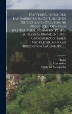 Die Verhältnisse Der Landarbeiter Im Ostelbischen Deutschland (preussische Provinzen Ost- Und Westpreussen, Pommern, Posen, Schlesien, Brandenburg, Gr