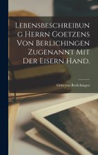 Lebensbeschreibung Herrn Goetzens von Berlichingen zugenannt mit der eisern Hand.