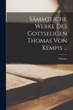 Sämmtliche Werke Des Gottseligen Thomas Von Kempis ...