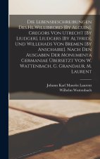 Die Lebensbeschreibungen Des.Hl.Willibrord [By Alcuin], Gregors Von Utrecht [By Liudger], Liudgers [By Altfrid], Und Willehads Von Bremen [By Anschair