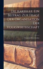 Die Kartelle. Ein Beitrag zur Frage der Organisation der Volkswirthschaft