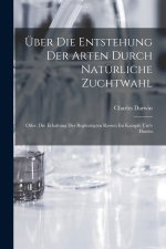 Über Die Entstehung Der Arten Durch Natürliche Zuchtwahl; Oder, Die Erhaltung Der Begünstigten Rassen Im Kampfe Um's Dasein