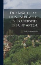 Der Bräutigam ohne Strümpfe. Ein Trauerspiel in fünf Akten.