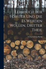 Lehrbuch Für Förster Und Die Es Werden Wollen, Dritter Theil