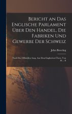 Bericht an Das Englische Parlament Über Den Handel, Die Fabriken Und Gewerbe Der Schweiz
