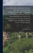 Das Hildebrandslied, Nach Der Hs. Von Neuem Herausg., Kritisch Bearb. Und Erläutert, Nebst Bemerkungen Über Die Ehemaligen Fulder Codices Der Casseler