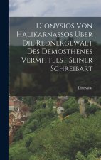 Dionysios von Halikarnassos über die Rednergewalt des Demosthenes Vermittelst seiner Schreibart