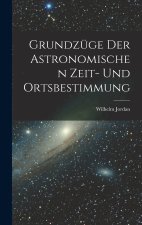 Grundzüge Der Astronomischen Zeit- Und Ortsbestimmung