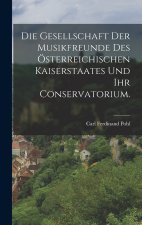 Die Gesellschaft der Musikfreunde des österreichischen Kaiserstaates und ihr Conservatorium.