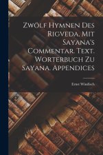 Zwölf Hymnen des Rigveda, mit Sayana's Commentar. Text. Worterbuch zu Sayana. Appendices